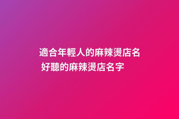 適合年輕人的麻辣燙店名 好聽的麻辣燙店名字-第1張-店鋪起名-玄機派